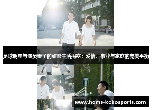 足球明星与演员妻子的甜蜜生活揭密：爱情、事业与家庭的完美平衡