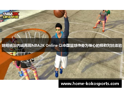 姚明统治内线再现NBA2K Online 以中国篮球传奇为核心的极致对抗体验