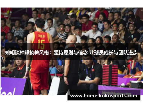 姚明谈杜锋执教风格：坚持原则与信念 让球员成长与团队进步