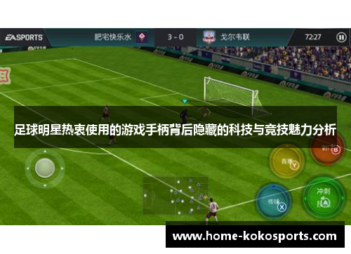 足球明星热衷使用的游戏手柄背后隐藏的科技与竞技魅力分析