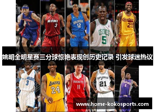姚明全明星赛三分球惊艳表现创历史记录 引发球迷热议