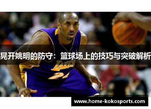 晃开姚明的防守：篮球场上的技巧与突破解析