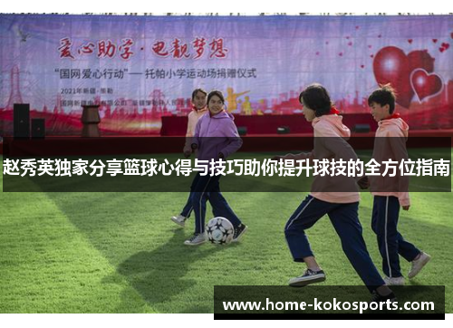 赵秀英独家分享篮球心得与技巧助你提升球技的全方位指南
