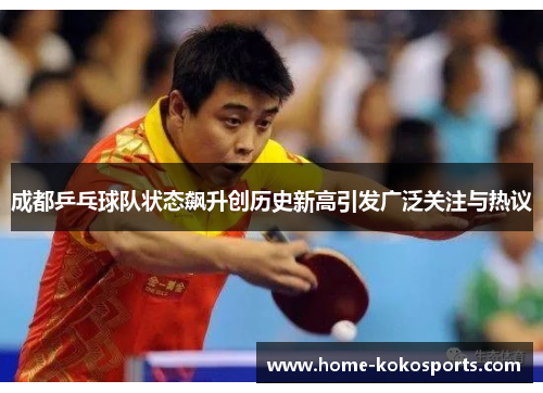 成都乒乓球队状态飙升创历史新高引发广泛关注与热议