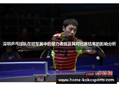 深圳乒乓球队在冠军赛中的耐力表现及其对比赛结果的影响分析