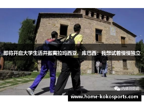 即将开启大学生活并搬离拉玛西亚，库巴西：我想试着慢慢独立