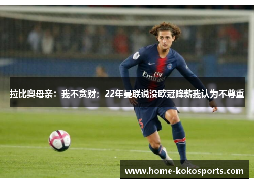 拉比奥母亲：我不贪财；22年曼联说没欧冠降薪我认为不尊重