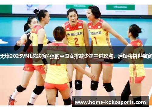 无缘2025VNL总决赛4强的中国女排缺少第三进攻点，后续将拼世锦赛