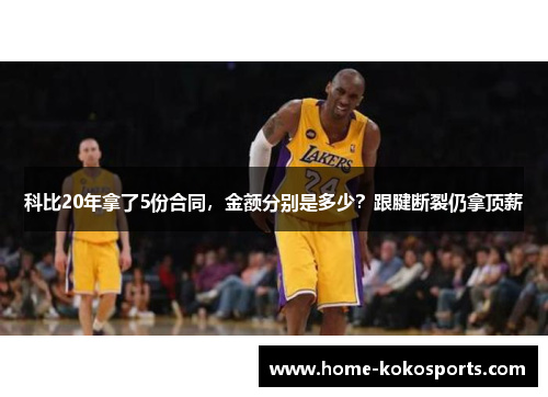 科比20年拿了5份合同，金额分别是多少？跟腱断裂仍拿顶薪
