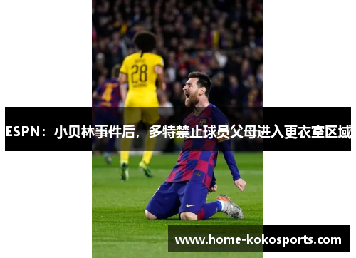 ESPN：小贝林事件后，多特禁止球员父母进入更衣室区域