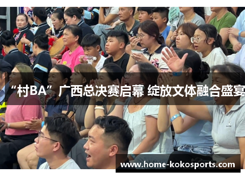 “村BA”广西总决赛启幕 绽放文体融合盛宴